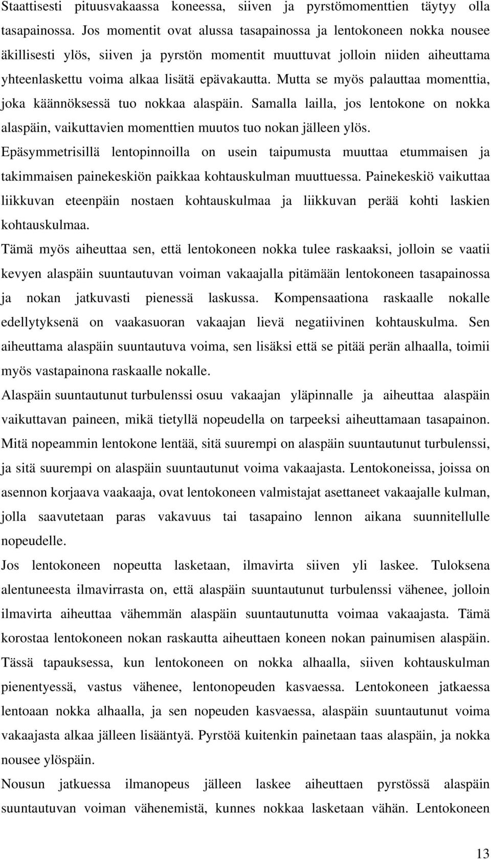 Mutta se myös palauttaa momenttia, joka käännöksessä tuo nokkaa alaspäin. Samalla lailla, jos lentokone on nokka alaspäin, vaikuttavien momenttien muutos tuo nokan jälleen ylös.