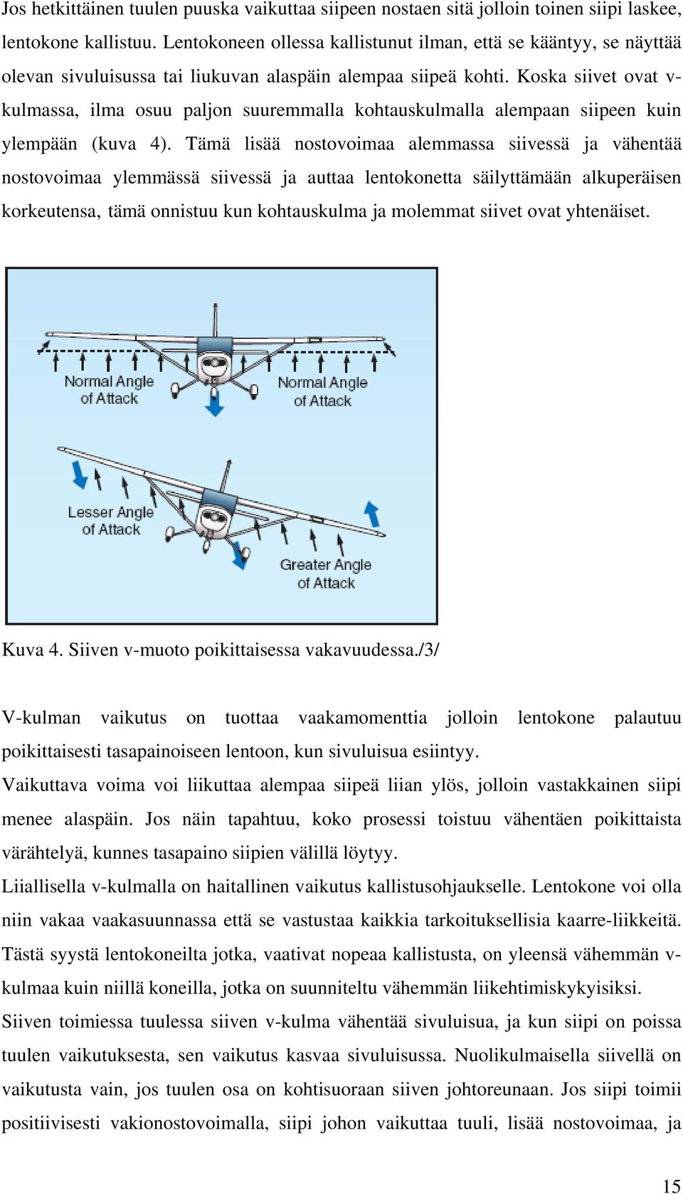 Koska siivet ovat v- kulmassa, ilma osuu paljon suuremmalla kohtauskulmalla alempaan siipeen kuin ylempään (kuva 4).