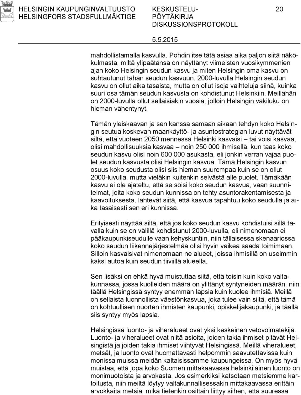 seudun kasvuun. 2000-luvulla Helsingin seudun kasvu on ollut aika tasaista, mutta on ollut isoja vaihteluja siinä, kuinka suuri osa tämän seudun kasvusta on kohdistunut Helsinkiin.