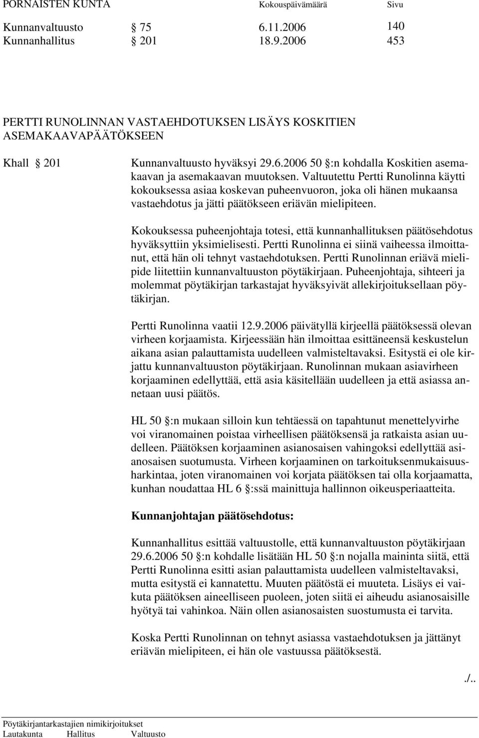 Kokouksessa puheenjohtaja totesi, että kunnanhallituksen päätösehdotus hyväksyttiin yksimielisesti. Pertti Runolinna ei siinä vaiheessa ilmoittanut, että hän oli tehnyt vastaehdotuksen.