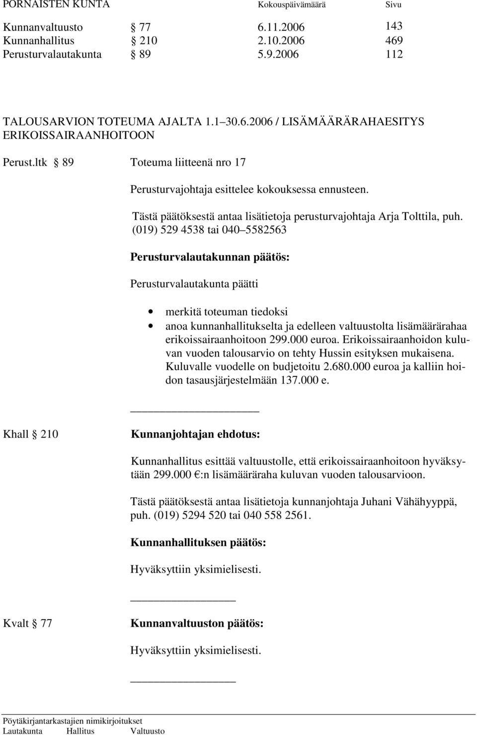 (019) 529 4538 tai 040 5582563 Perusturvalautakunnan päätös: Perusturvalautakunta päätti merkitä toteuman tiedoksi anoa kunnanhallitukselta ja edelleen valtuustolta lisämäärärahaa