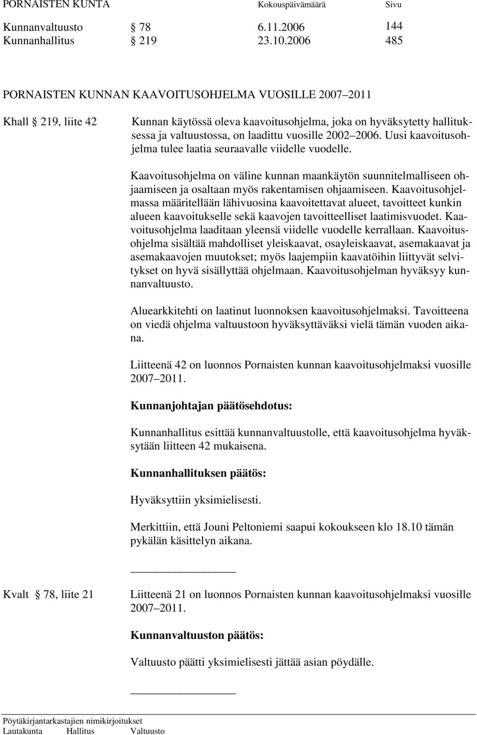 2002 2006. Uusi kaavoitusohjelma tulee laatia seuraavalle viidelle vuodelle. Kaavoitusohjelma on väline kunnan maankäytön suunnitelmalliseen ohjaamiseen ja osaltaan myös rakentamisen ohjaamiseen.