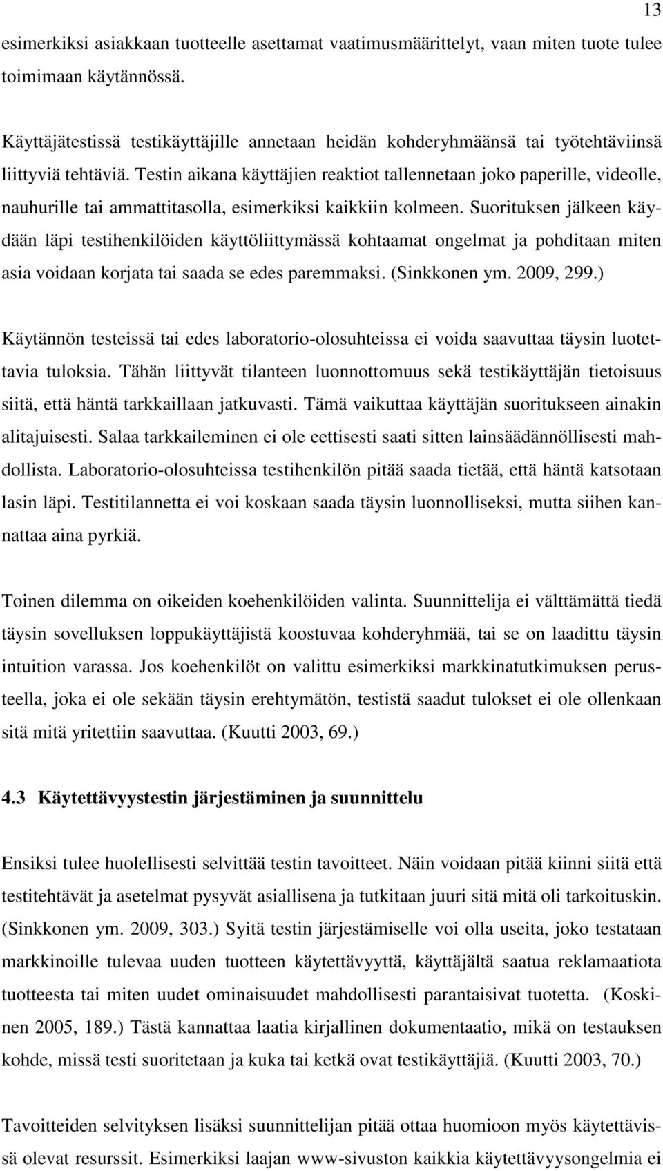 Testin aikana käyttäjien reaktiot tallennetaan joko paperille, videolle, nauhurille tai ammattitasolla, esimerkiksi kaikkiin kolmeen.