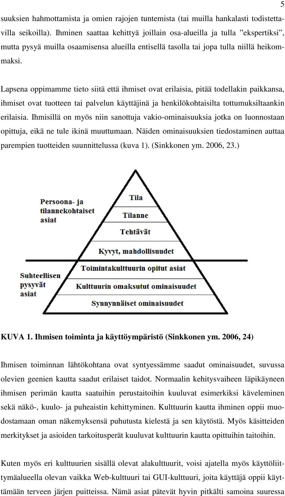 Lapsena oppimamme tieto siitä että ihmiset ovat erilaisia, pitää todellakin paikkansa, ihmiset ovat tuotteen tai palvelun käyttäjinä ja henkilökohtaisilta tottumuksiltaankin erilaisia.