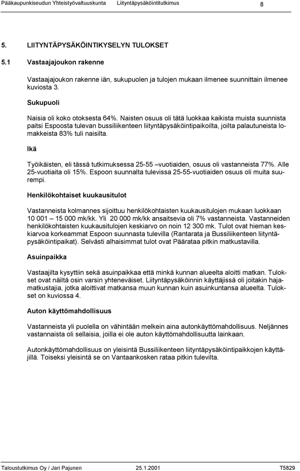 Naisten osuus oli tätä luokkaa kaikista muista suunnista paitsi Espoosta tulevan bussiliikenteen liityntäpysäköintipaikoilta, joilta palautuneista lomakkeista 83% tuli naisilta.