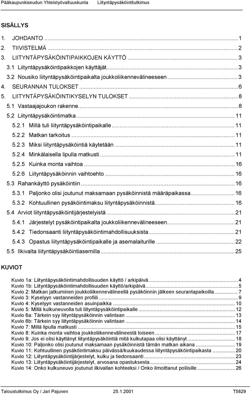 1 Vastaajajoukon rakenne...8 5.2 Liityntäpysäköintimatka...11 5.2.1 Millä tuli liityntäpysäköintipaikalle...11 5.2.2 Matkan tarkoitus...11 5.2.3 Miksi liityntäpysäköintiä käytetään...11 5.2.4 Minkälaisella lipulla matkusti.