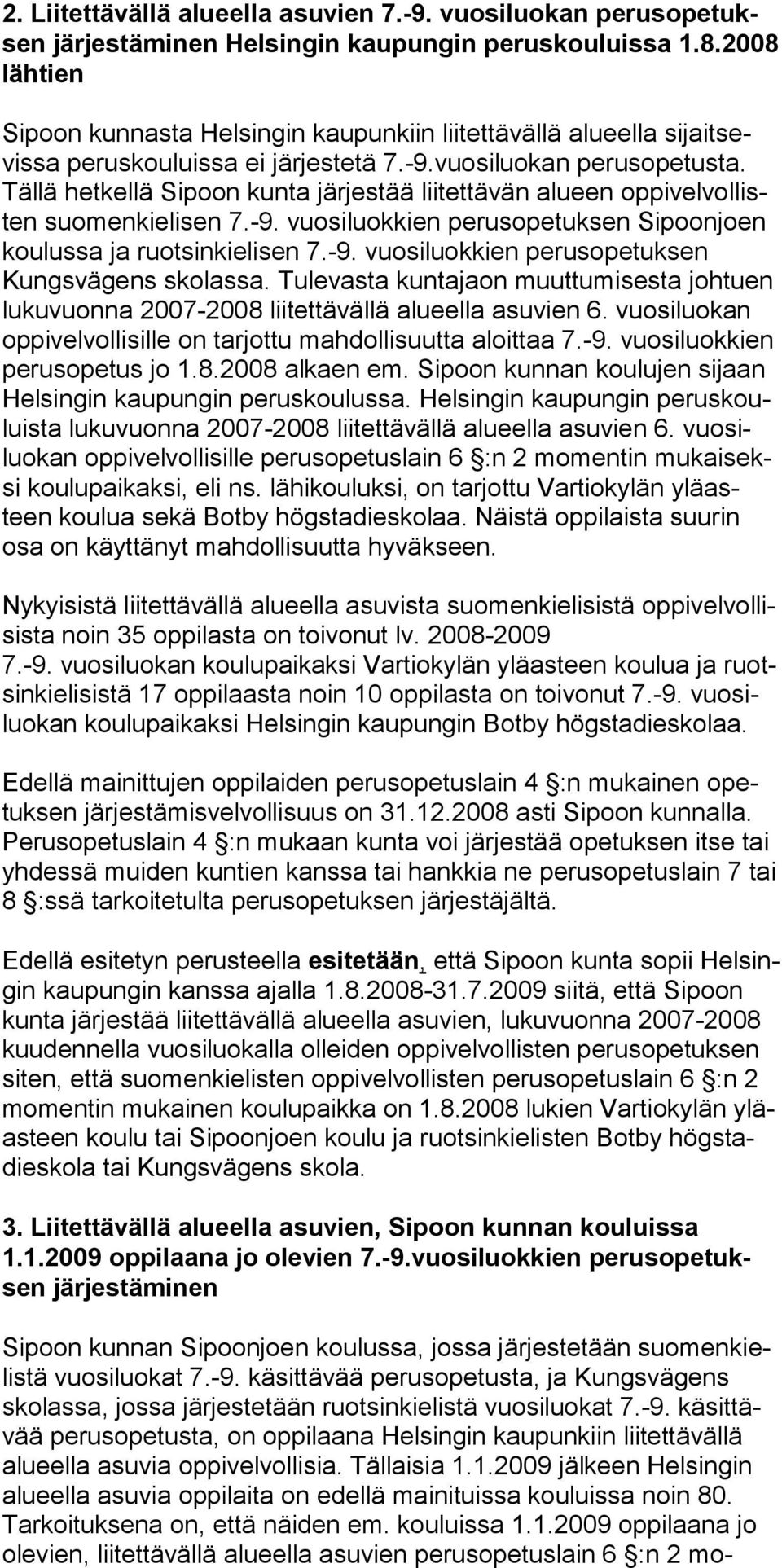 Tällä hetkellä Sipoon kunta järjestää liitettävän alueen oppivelvollisten suomenkielisen 7.-9. vuosiluokkien perusopetuksen Sipoonjoen koulussa ja ruotsinkielisen 7.-9. vuosiluokkien perusopetuksen Kungsvägens skolassa.