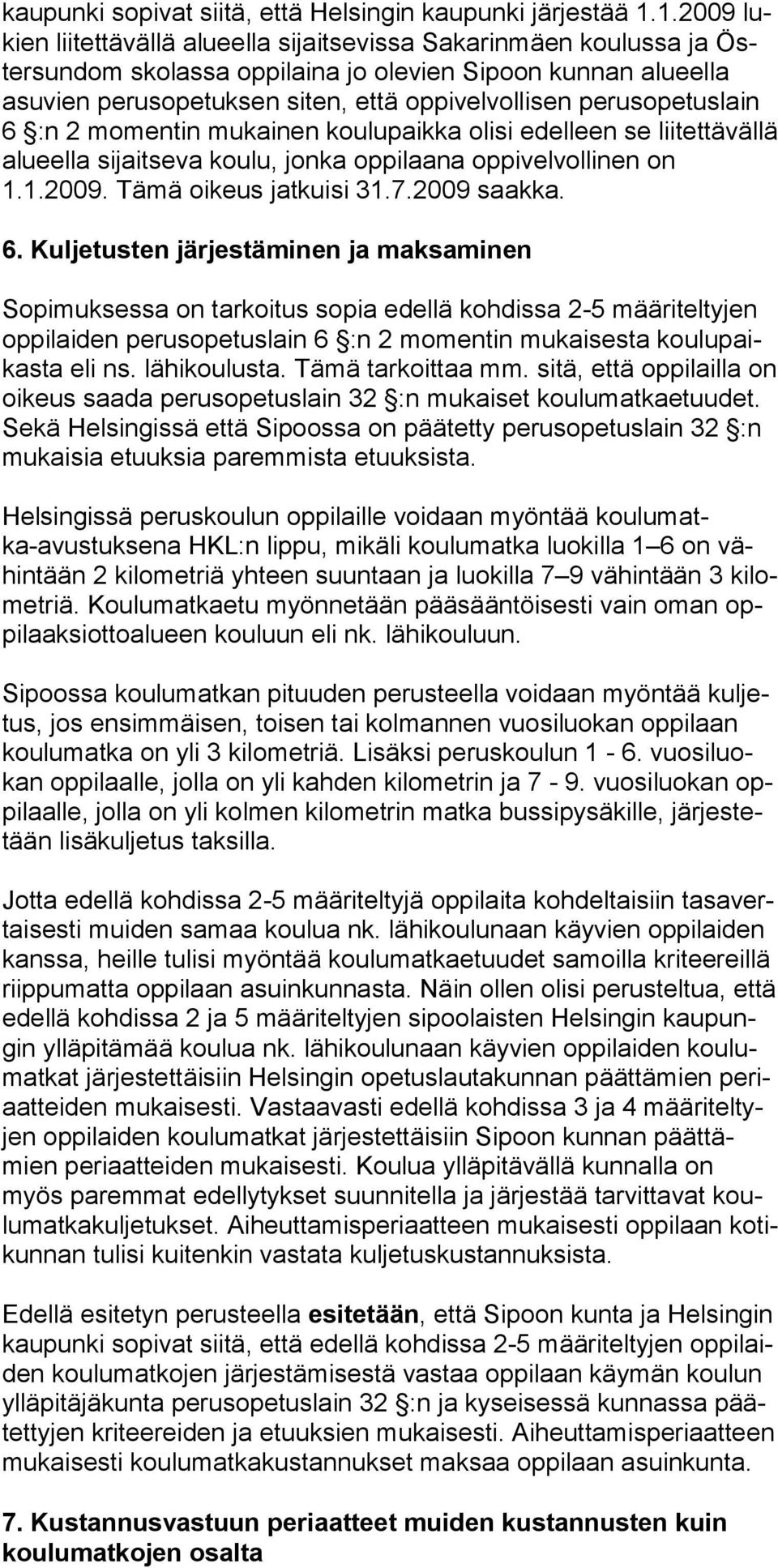 perusopetuslain 6 :n 2 momentin mukainen koulupaikka olisi edelleen se liitettävällä alueella sijaitseva koulu, jonka oppilaana oppivelvollinen on 1.1.2009. Tämä oikeus jatkuisi 31.7.2009 saakka. 6. Kuljetusten järjestäminen ja maksaminen Sopimuksessa on tarkoitus sopia edellä kohdissa 2-5 määriteltyjen oppilaiden perusopetuslain 6 :n 2 momentin mukaisesta koulupaikasta eli ns.