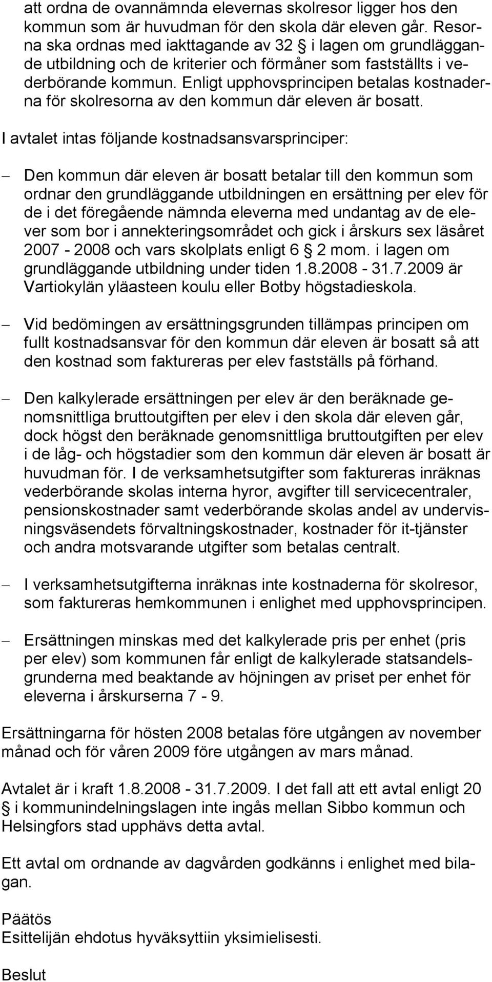 Enligt upphovsprincipen betalas kostnaderna för skol resorna av den kommun där eleven är bosatt.