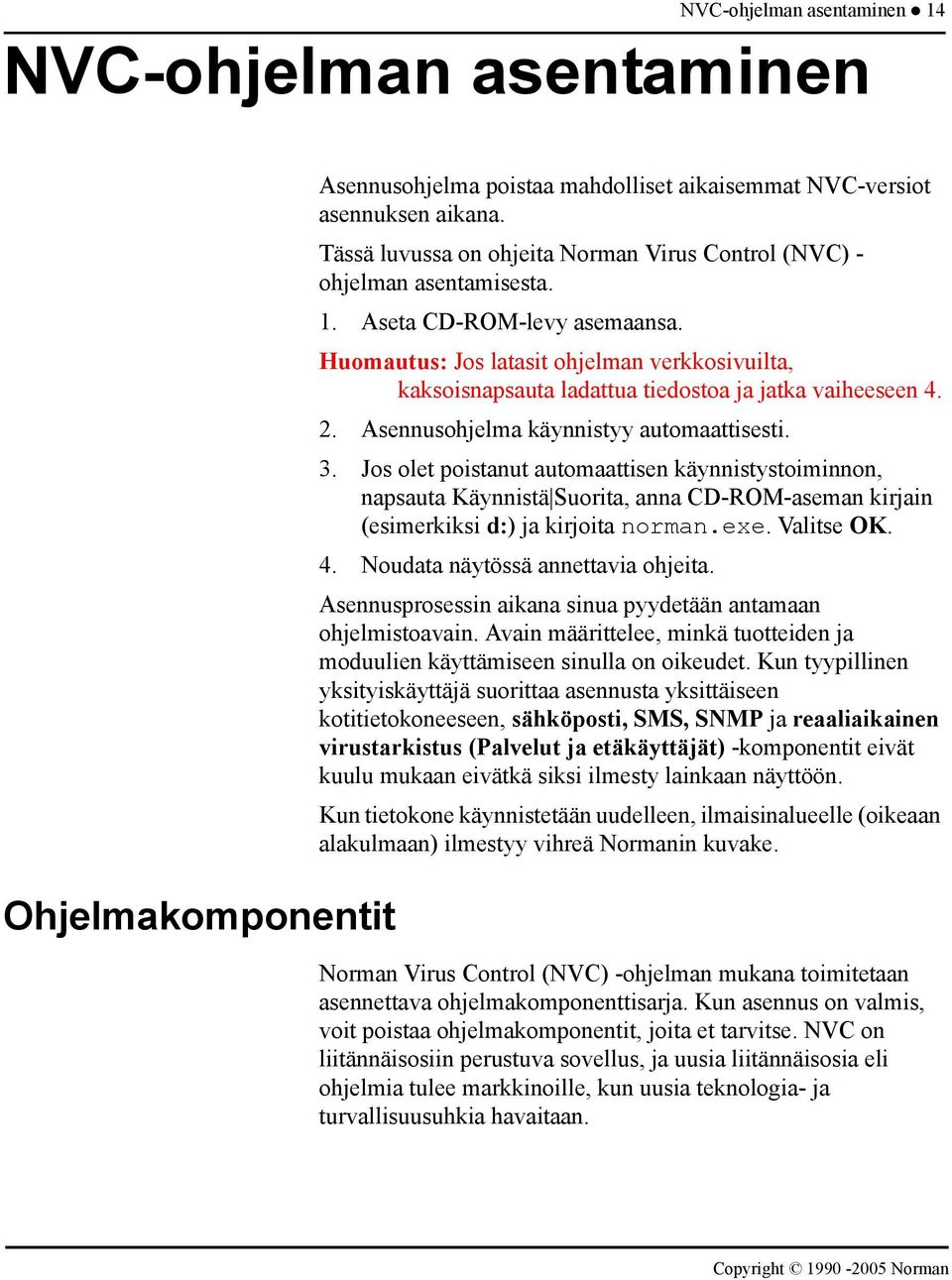 Huomautus: Jos latasit ohjelman verkkosivuilta, kaksoisnapsauta ladattua tiedostoa ja jatka vaiheeseen 4. 2. Asennusohjelma käynnistyy automaattisesti. 3.