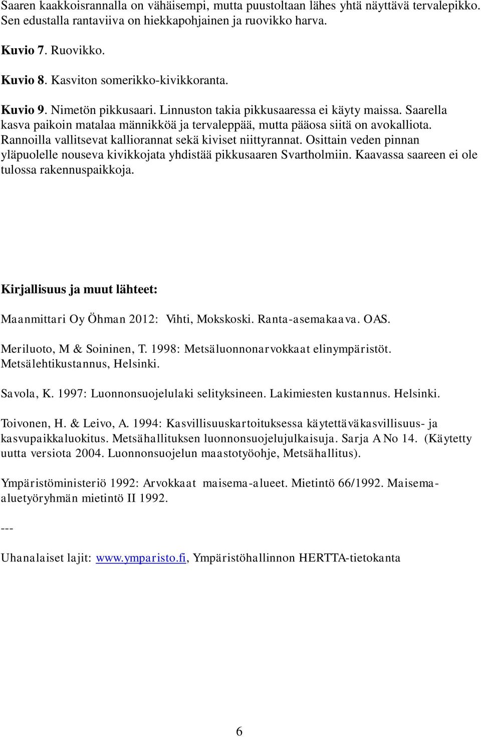 Rannoilla vallitsevat kalliorannat sekä kiviset niittyrannat. Osittain veden pinnan yläpuolelle nouseva kivikkojata yhdistää pikkusaaren Svartholmiin. Kaavassa saareen ei ole tulossa rakennuspaikkoja.