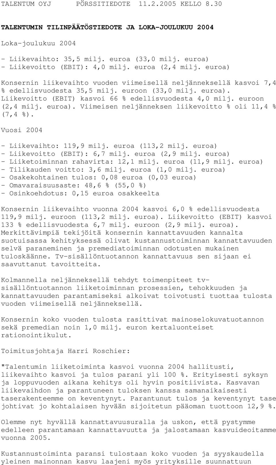 euroon (2,4 milj. euroa). Viimeisen neljänneksen liikevoitto % oli 11,4 % (7,4 %). Vuosi 2004 - Liikevaihto: 119,9 milj. euroa (113,2 milj. euroa) - Liikevoitto (EBIT): 6,7 milj. euroa (2,9 milj.