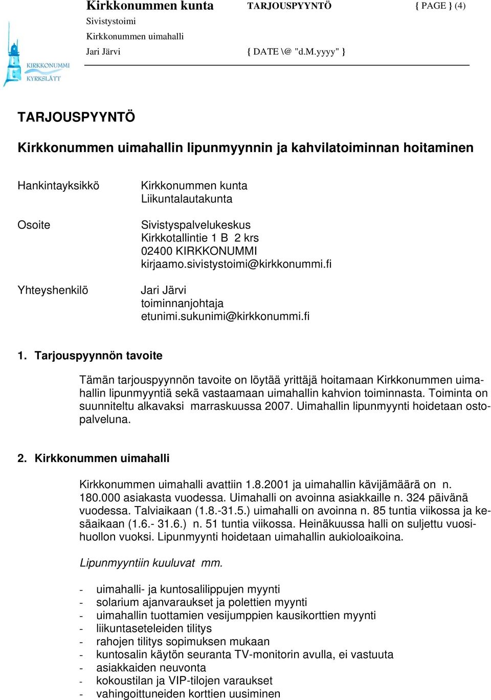 Tarjouspyynnön tavoite Tämän tarjouspyynnön tavoite on löytää yrittäjä hoitamaan n lipunmyyntiä sekä vastaamaan uimahallin kahvion toiminnasta. Toiminta on suunniteltu alkavaksi marraskuussa 2007.