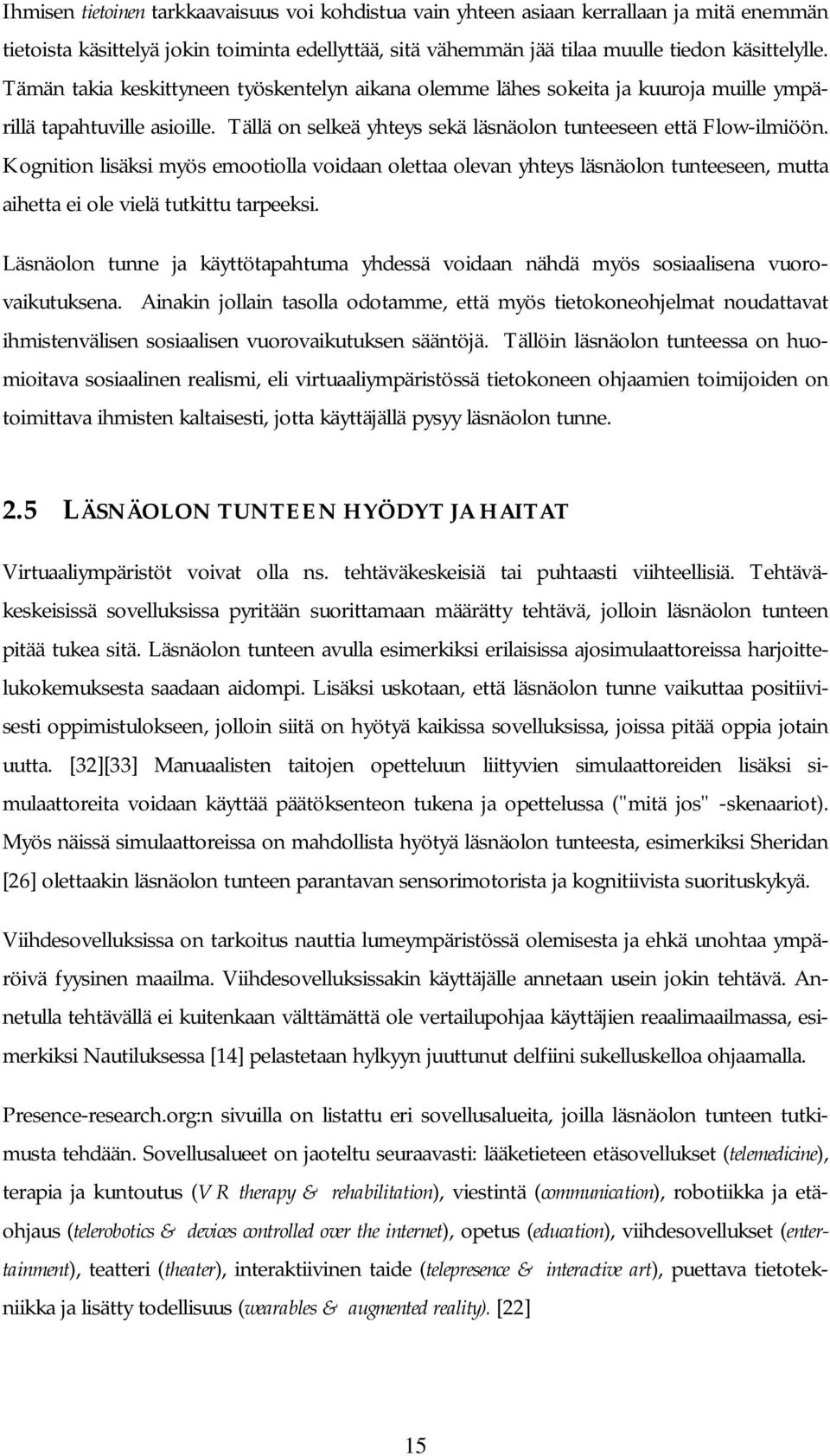 Kognition lisäksi myös emootiolla voidaan olettaa olevan yhteys läsnäolon tunteeseen, mutta aihetta ei ole vielä tutkittu tarpeeksi.