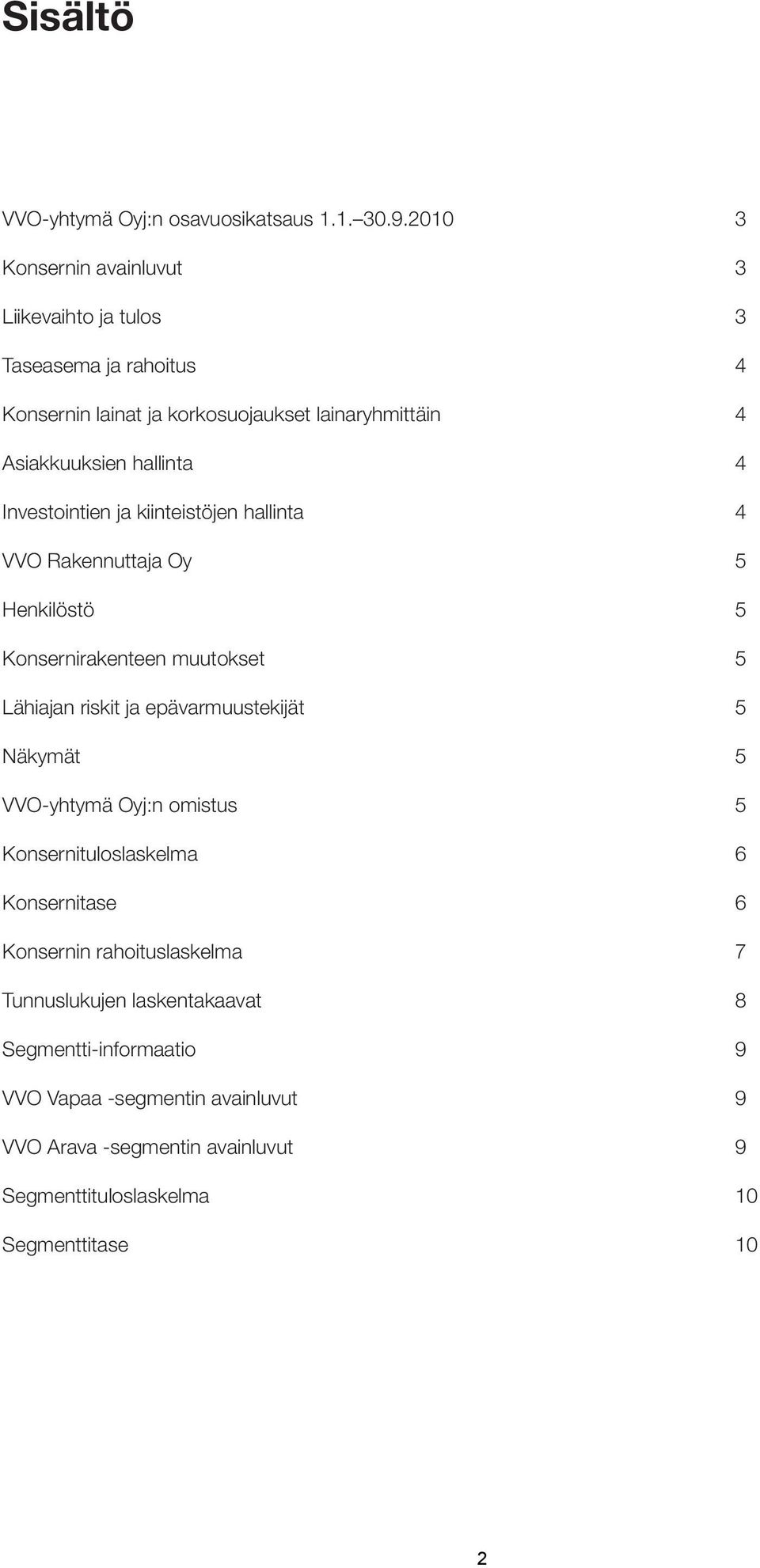 Investointien ja kiinteistöjen hallinta 4 VVO Rakennuttaja Oy 5 Henkilöstö 5 Konsernirakenteen muutokset 5 Lähiajan riskit ja epävarmuustekijät 5 Näkymät 5