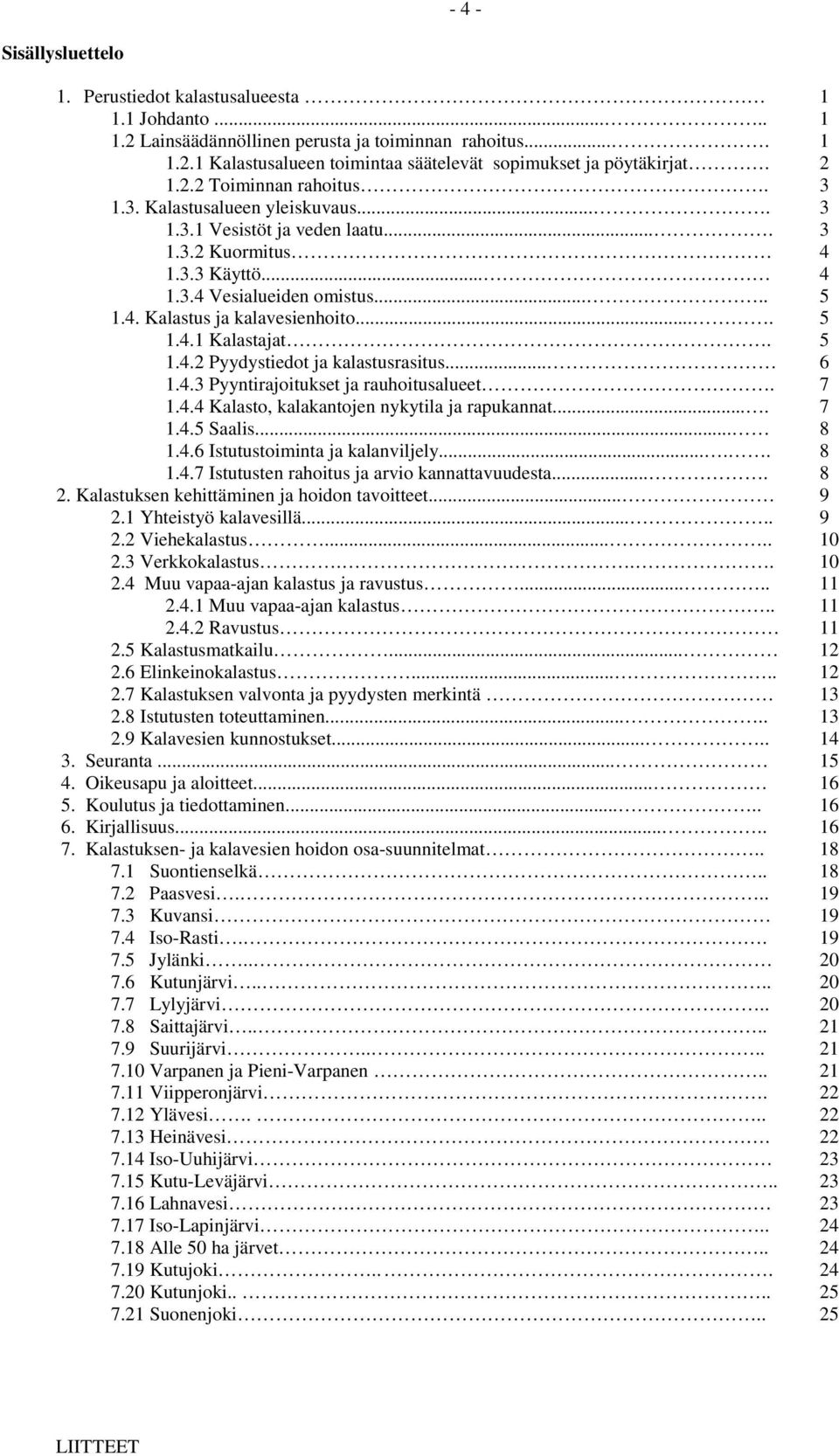 ... 5 1.4.1 Kalastajat. 5 1.4.2 Pyydystiedot ja kalastusrasitus... 6 1.4.3 Pyyntirajoitukset ja rauhoitusalueet. 7 1.4.4 Kalasto, kalakantojen nykytila ja rapukannat.... 7 1.4.5 Saalis... 8 1.4.6 Istutustoiminta ja kalanviljely.