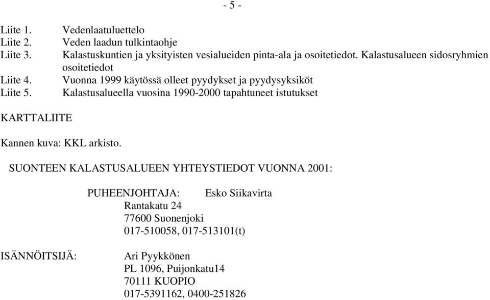 Kalastusalueen sidosryhmien osoitetiedot Vuonna 1999 käytössä olleet pyydykset ja pyydysyksiköt Kalastusalueella vuosina 1990-2000 tapahtuneet