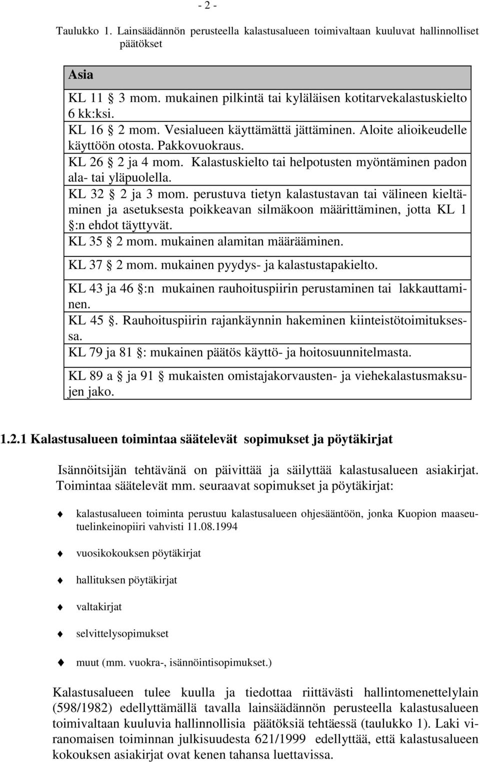 KL 32 2 ja 3 mom. perustuva tietyn kalastustavan tai välineen kieltäminen ja asetuksesta poikkeavan silmäkoon määrittäminen, jotta KL 1 :n ehdot täyttyvät. KL 35 2 mom. mukainen alamitan määrääminen.