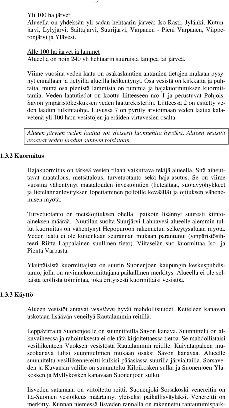 Viime vuosina veden laatu on osakaskuntien antamien tietojen mukaan pysynyt ennallaan ja tietyillä alueilla heikentynyt.