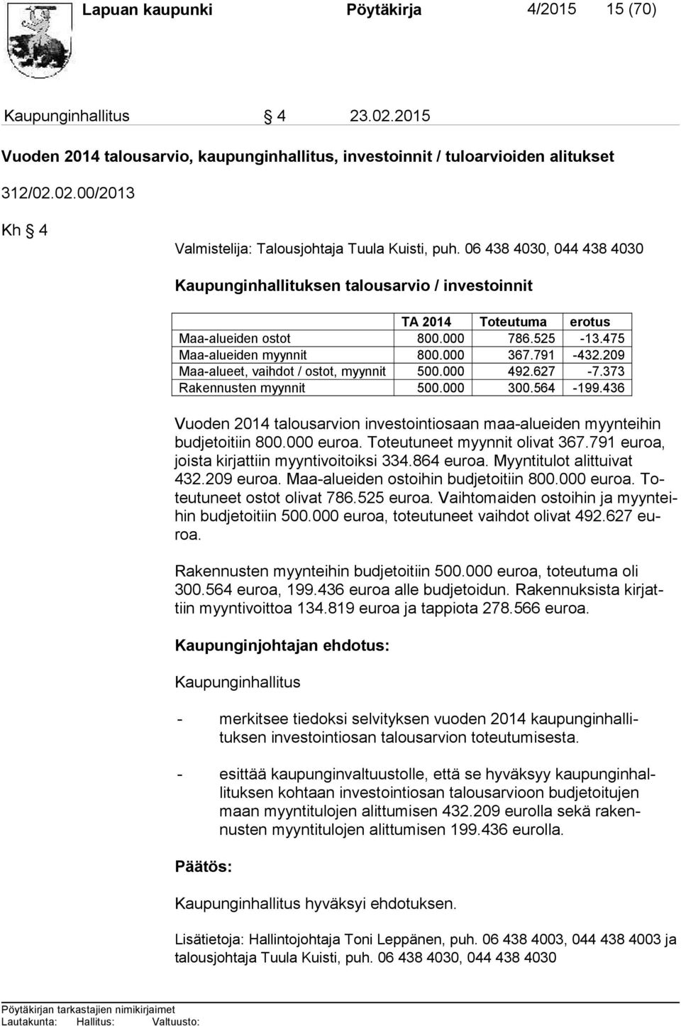 209 Maa-alueet, vaihdot / ostot, myynnit 500.000 492.627-7.373 Rakennusten myynnit 500.000 300.564-199.436 Vuoden 2014 talousarvion investointiosaan maa-alueiden myyn tei hin bud je toi tiin 800.