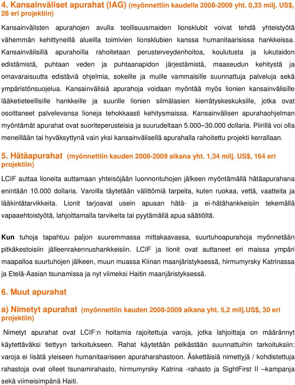 Kansainvälisillä apurahoilla rahoitetaan perusterveydenhoitoa, koulutusta ja lukutaidon edistämistä, puhtaan veden ja puhtaanapidon järjestämistä, maaseudun kehitystä ja omavaraisuutta edistäviä