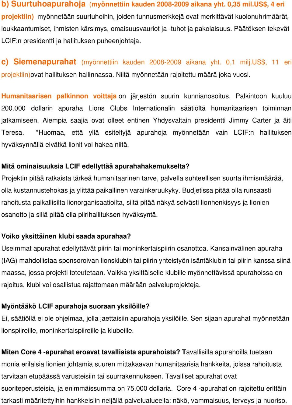 Päätöksen tekevät LCIF:n presidentti ja hallituksen puheenjohtaja. c) Siemenapurahat (myönnettiin kauden 2008-2009 aikana yht. 0,1 milj.us$, 11 eri ovat hallituksen hallinnassa.