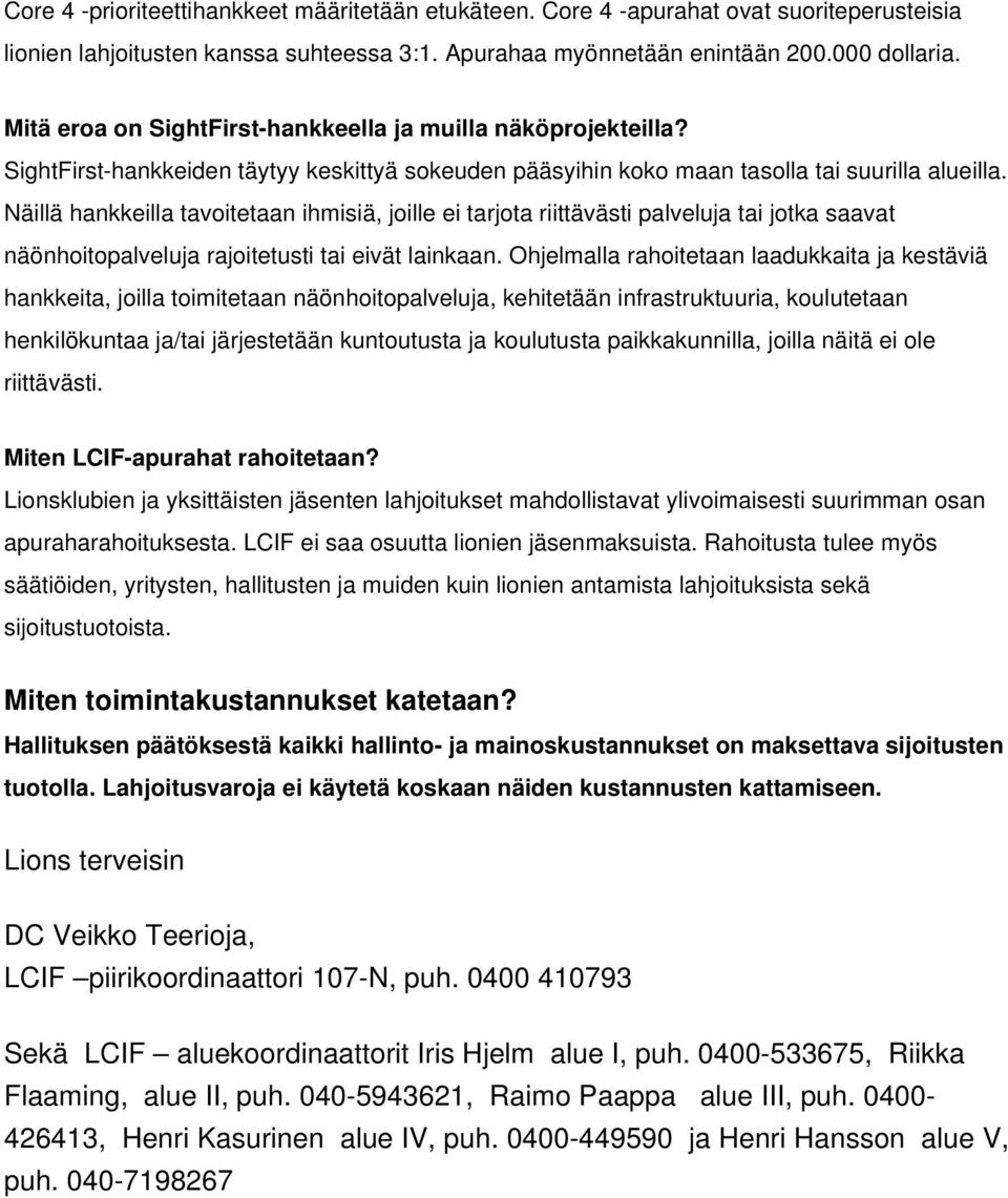 Näillä hankkeilla tavoitetaan ihmisiä, joille ei tarjota riittävästi palveluja tai jotka saavat näönhoitopalveluja rajoitetusti tai eivät lainkaan.