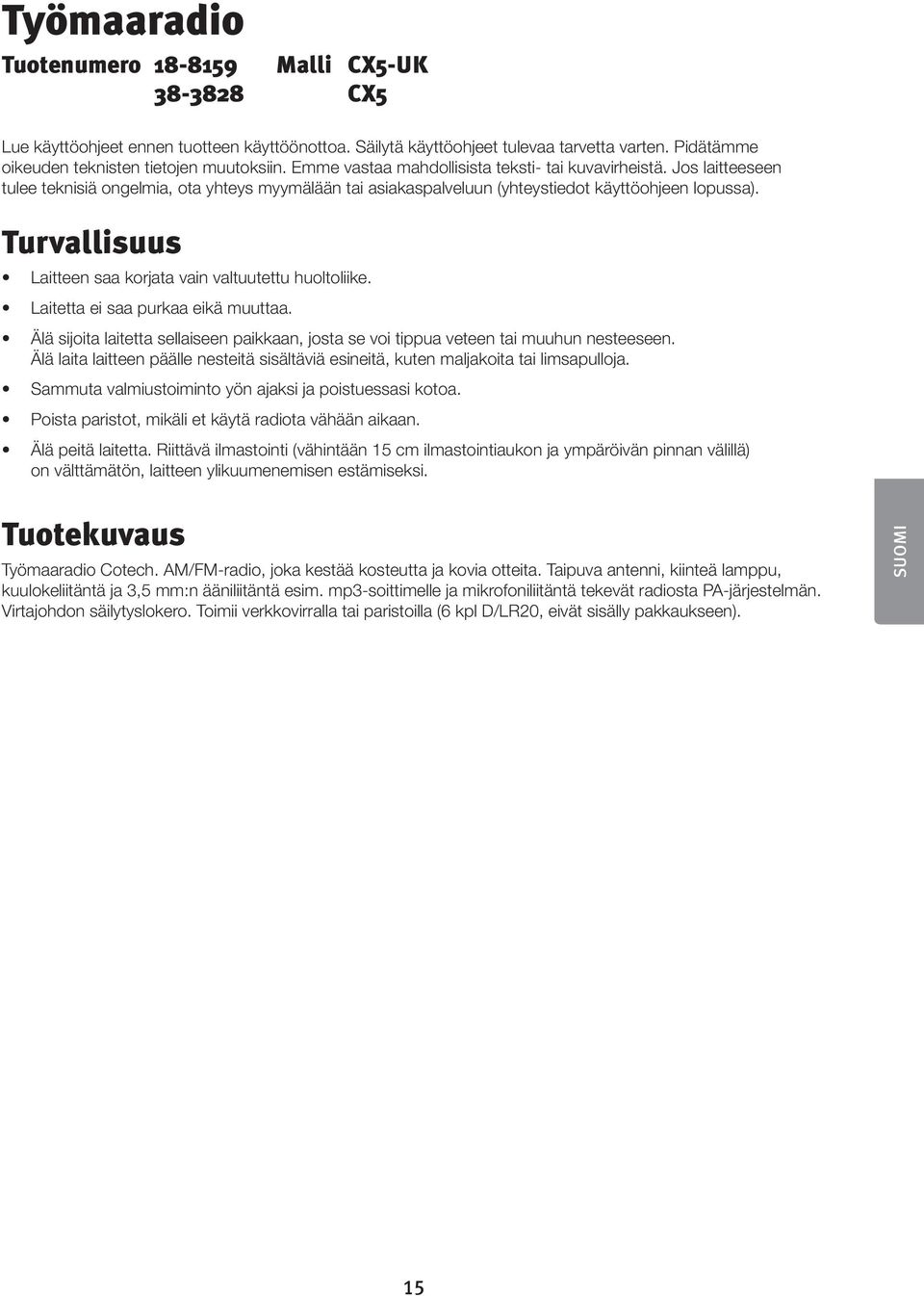 Turvallisuus Laitteen saa korjata vain valtuutettu huoltoliike. Laitetta ei saa purkaa eikä muuttaa. Älä sijoita laitetta sellaiseen paikkaan, josta se voi tippua veteen tai muuhun nesteeseen.