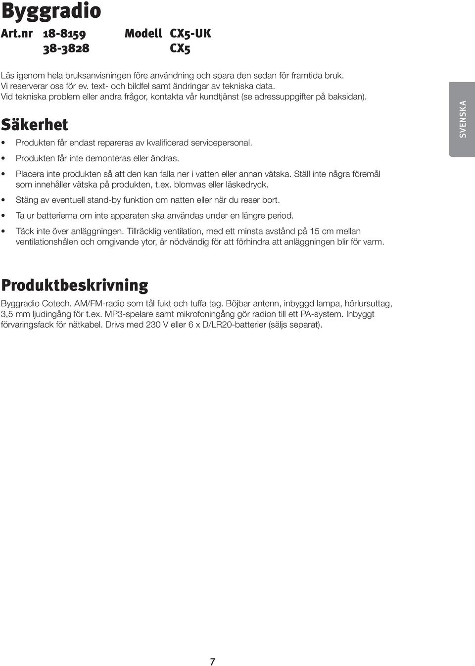 Säkerhet Produkten får endast repareras av kvalificerad servicepersonal. Produkten får inte demonteras eller ändras. Placera inte produkten så att den kan falla ner i vatten eller annan vätska.