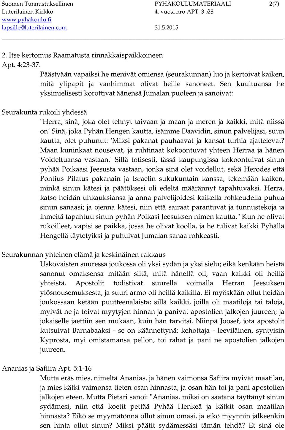 Sen kuultuansa he yksimielisesti korottivat äänensä Jumalan puoleen ja sanoivat: Seurakunta rukoili yhdessä "Herra, sinä, joka olet tehnyt taivaan ja maan ja meren ja kaikki, mitä niissä on!