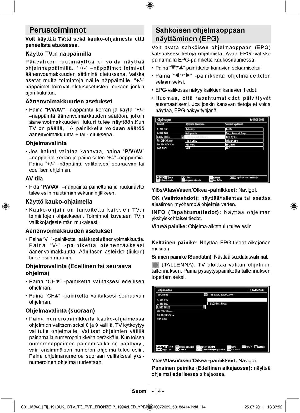 Äänenvoimakkuuden asetukset Paina P/V/AV näppäintä kerran ja käytä +/- näppäintä äänenvoimakkuuden säätöön, jolloin äänenvoimakkuuden liukuri tulee näyttöön.