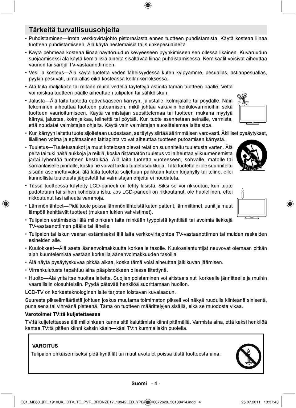 Kuvaruudun suojaamiseksi älä käytä kemiallisia aineita sisältävää liinaa puhdistamisessa. Kemikaalit voisivat aiheuttaa vaurion tai säröjä TV-vastaanottimeen.