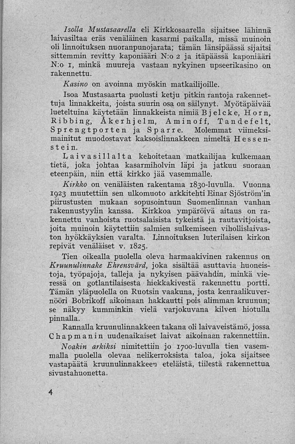 Isoa Mustasaarta puolusti ketju pitkin rantoja rakennettuja linnakkeita, joista suurin osa on säilynyt. Myötäpäivää lueteltuina käytetään linnakkeista nimiä Bjelcke, Horn.