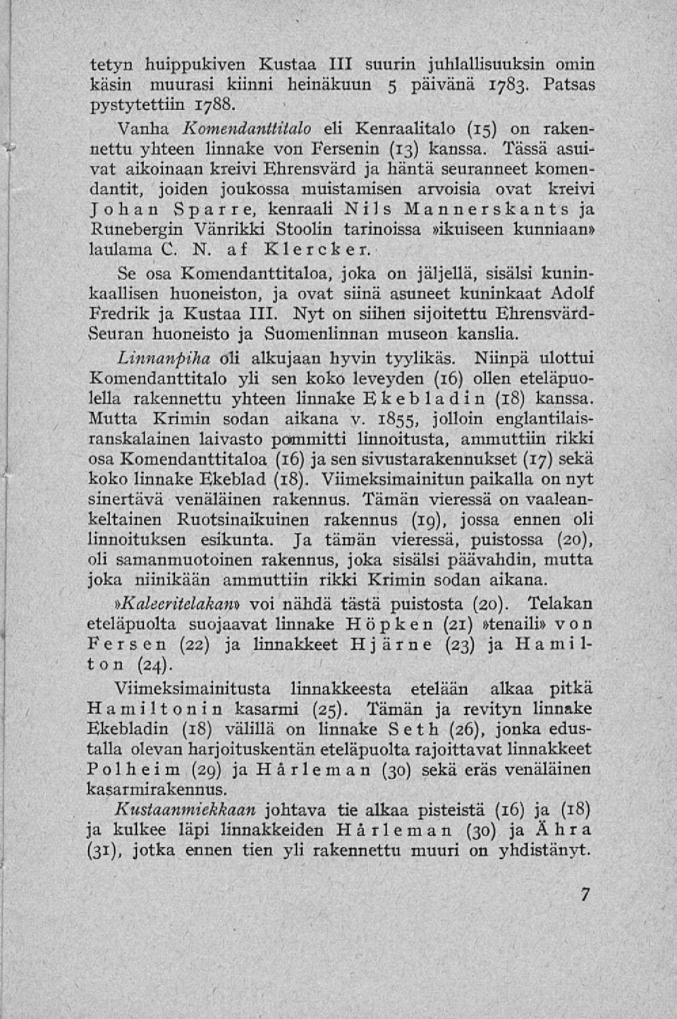 Tässä asuivat aikoinaan kreivi Ehrensvärd ja häntä seuranneet komendantit, joiden joukossa muistamisen arvoisia ovat kreivi Johan Sparre, kenraali Nils Mannerskants ja Runebergin Vänrikki Stoolin