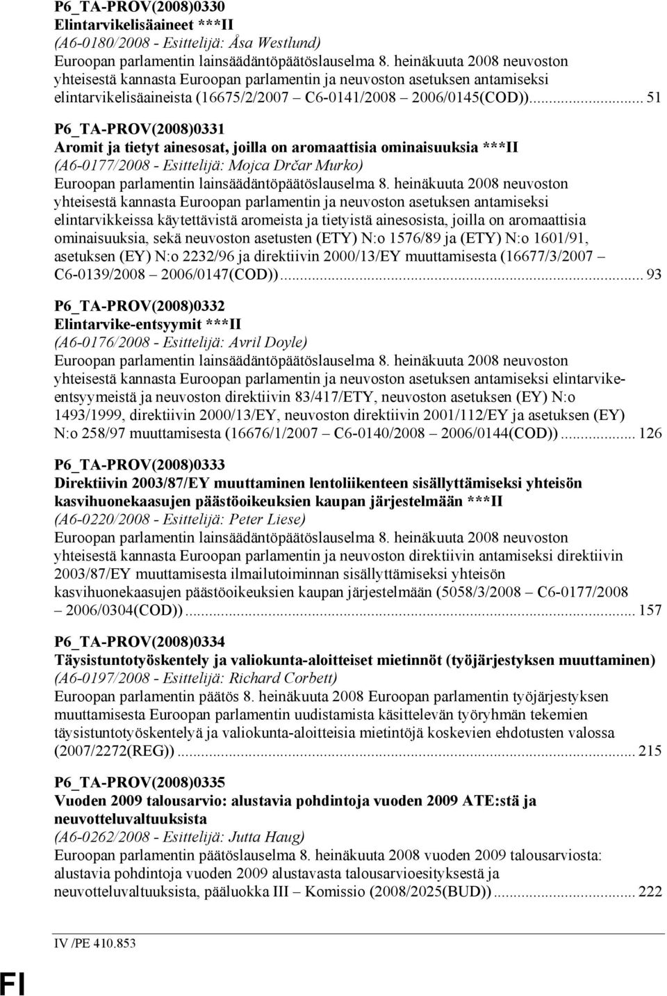 .. 51 P6_TA-PROV(2008)0331 Aromit ja tietyt ainesosat, joilla on aromaattisia ominaisuuksia ***II (A6-0177/2008 - Esittelijä: Mojca Drčar Murko) Euroopan parlamentin lainsäädäntöpäätöslauselma 8.