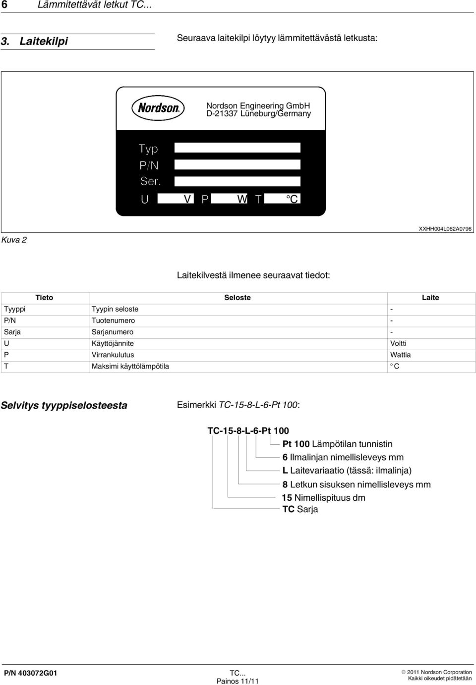 Laitekilvestä ilmenee seuraavat tiedot: Tieto Seloste Laite Tyyppi Tyypin seloste - P/N Tuotenumero - Sarja Sarjanumero - U Käyttöjännite Voltti P