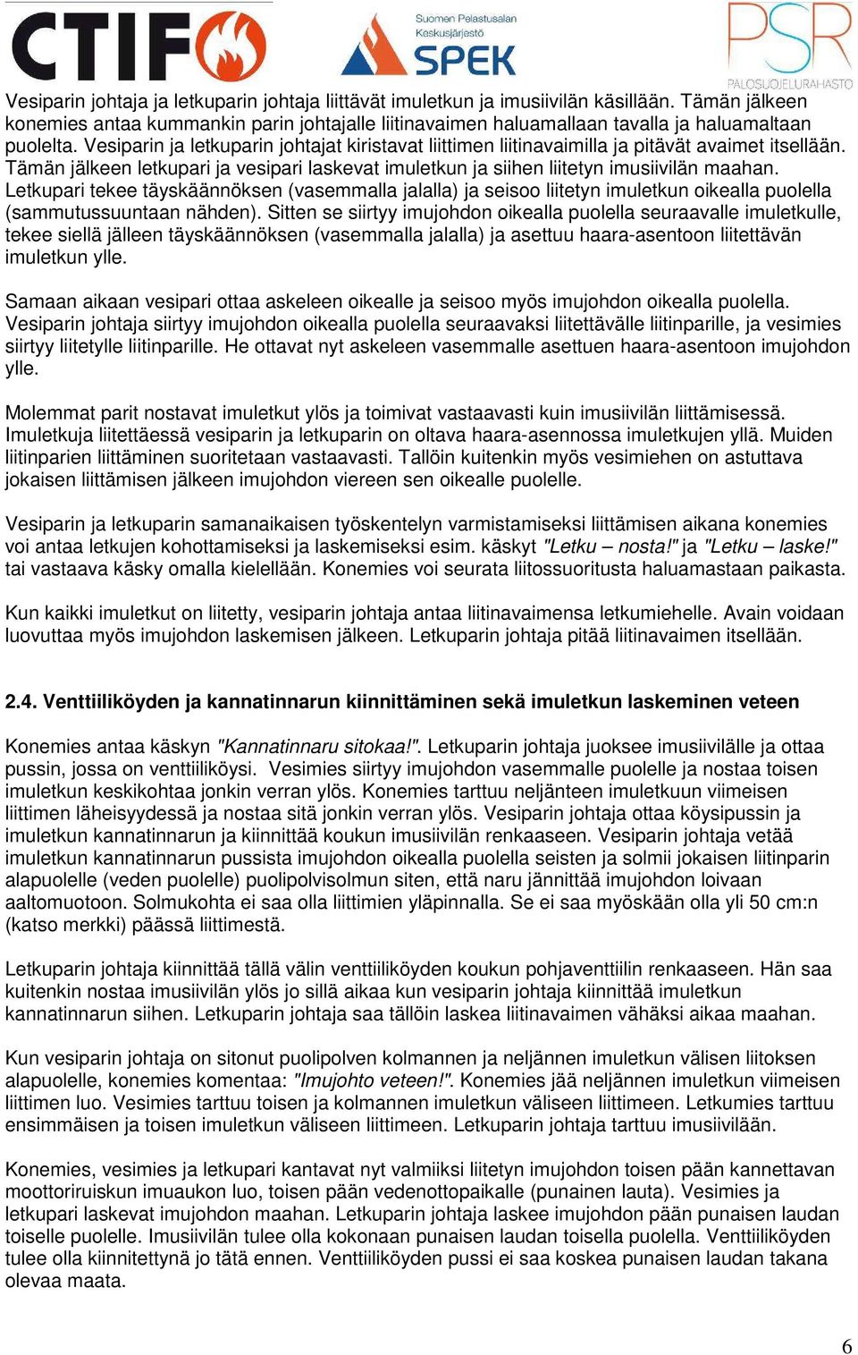 Vesiparin ja letkuparin johtajat kiristavat liittimen liitinavaimilla ja pitävät avaimet itsellään. Tämän jälkeen letkupari ja vesipari laskevat imuletkun ja siihen liitetyn imusiivilän maahan.