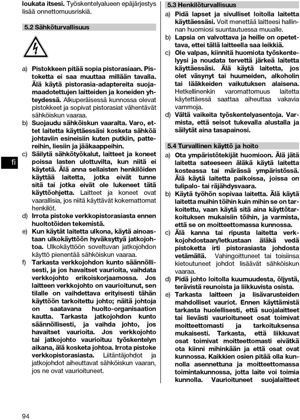 b) Suojaudu sähköiskun vaaralta. Varo, ettet laitetta käyttäessäsi kosketa sähköä johtaviin esineisiin kuten putkiin, pattereihin, liesiin ja jääkaappeihin.