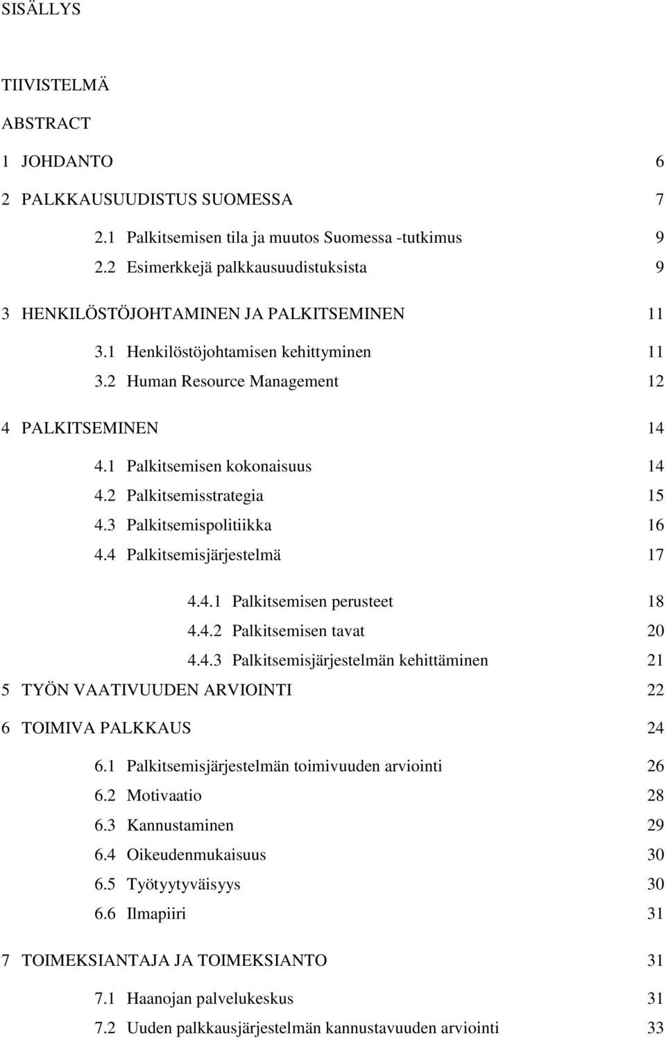 1 Palkitsemisen kokonaisuus 14 4.2 Palkitsemisstrategia 15 4.3 Palkitsemispolitiikka 16 4.4 Palkitsemisjärjestelmä 17 4.4.1 Palkitsemisen perusteet 18 4.4.2 Palkitsemisen tavat 20 4.4.3 Palkitsemisjärjestelmän kehittäminen 21 5 TYÖN VAATIVUUDEN ARVIOINTI 22 6 TOIMIVA PALKKAUS 24 6.