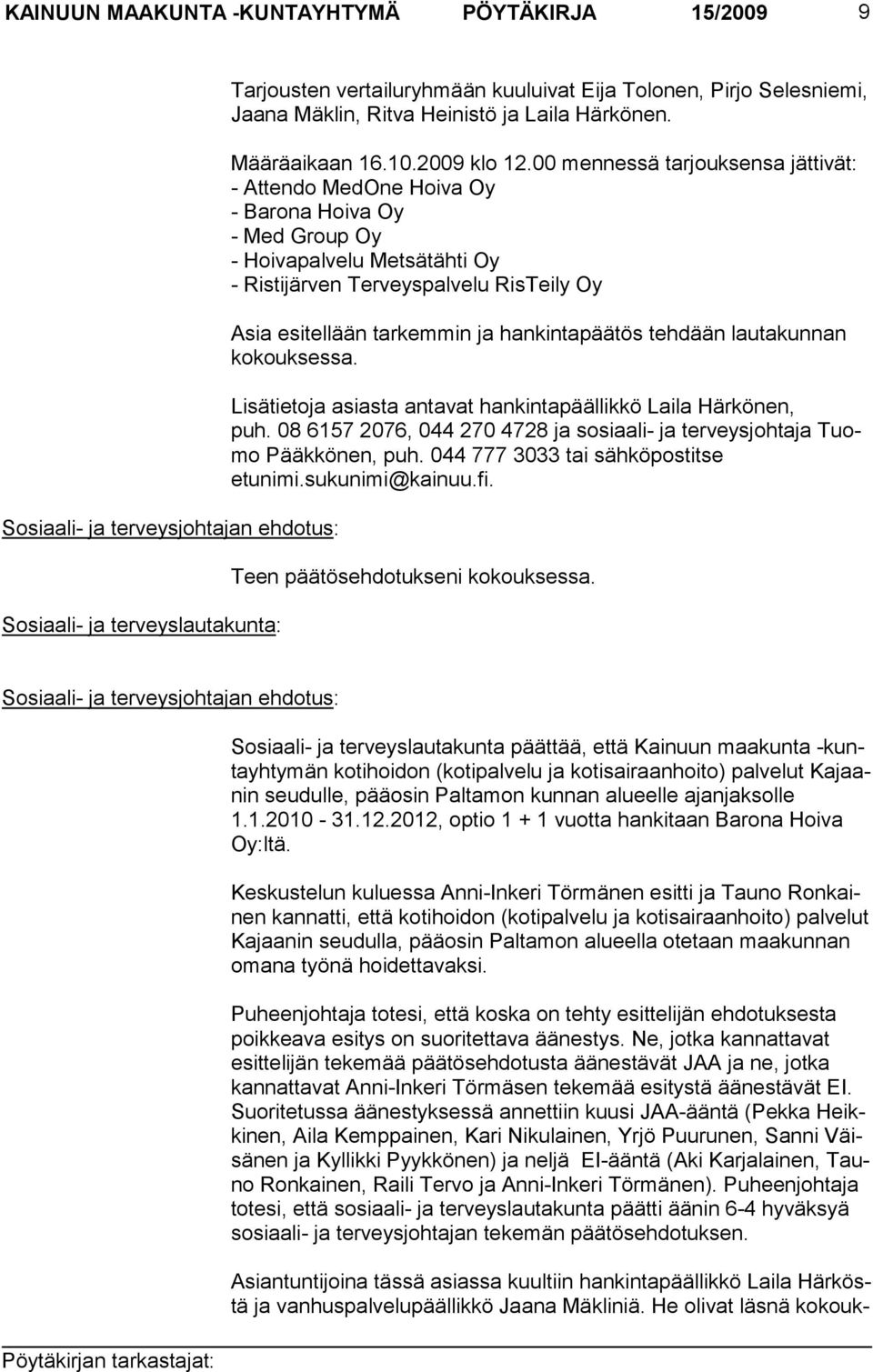 00 mennessä tarjouksensa jättivät: - Attendo MedOne Hoiva Oy - Barona Hoiva Oy - Med Group Oy - Hoivapalvelu Metsätähti Oy - Ristijärven Terveyspalvelu RisTeily Oy Asia esitellään tarkemmin ja