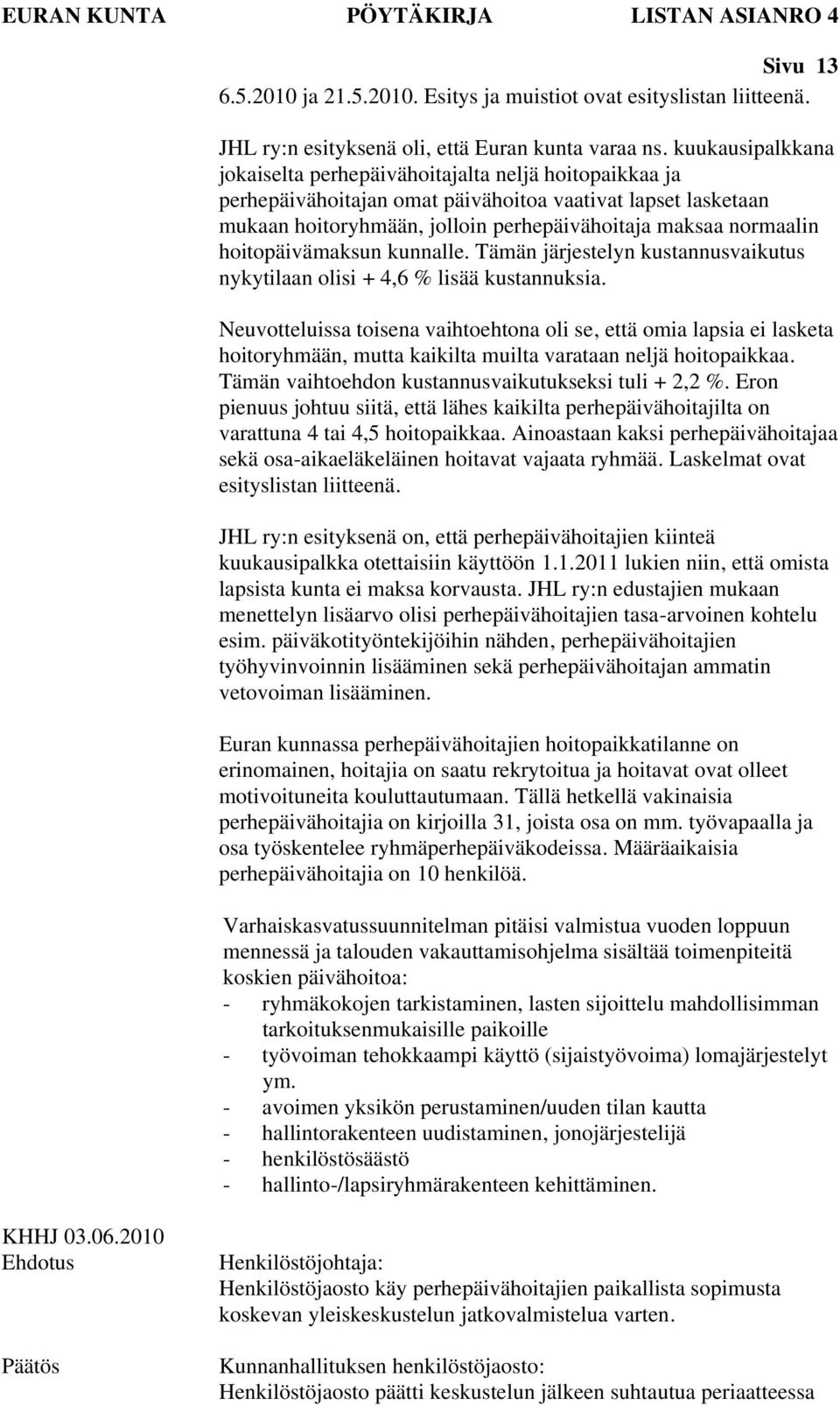 hoitopäivämaksun kunnalle. Tämän järjestelyn kustannusvaikutus nykytilaan olisi + 4,6 % lisää kustannuksia.