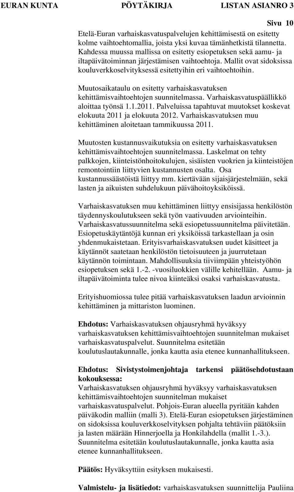 Muutosaikataulu on esitetty varhaiskasvatuksen kehittämisvaihtoehtojen suunnitelmassa. Varhaiskasvatuspäällikkö aloittaa työnsä 1.1.2011.