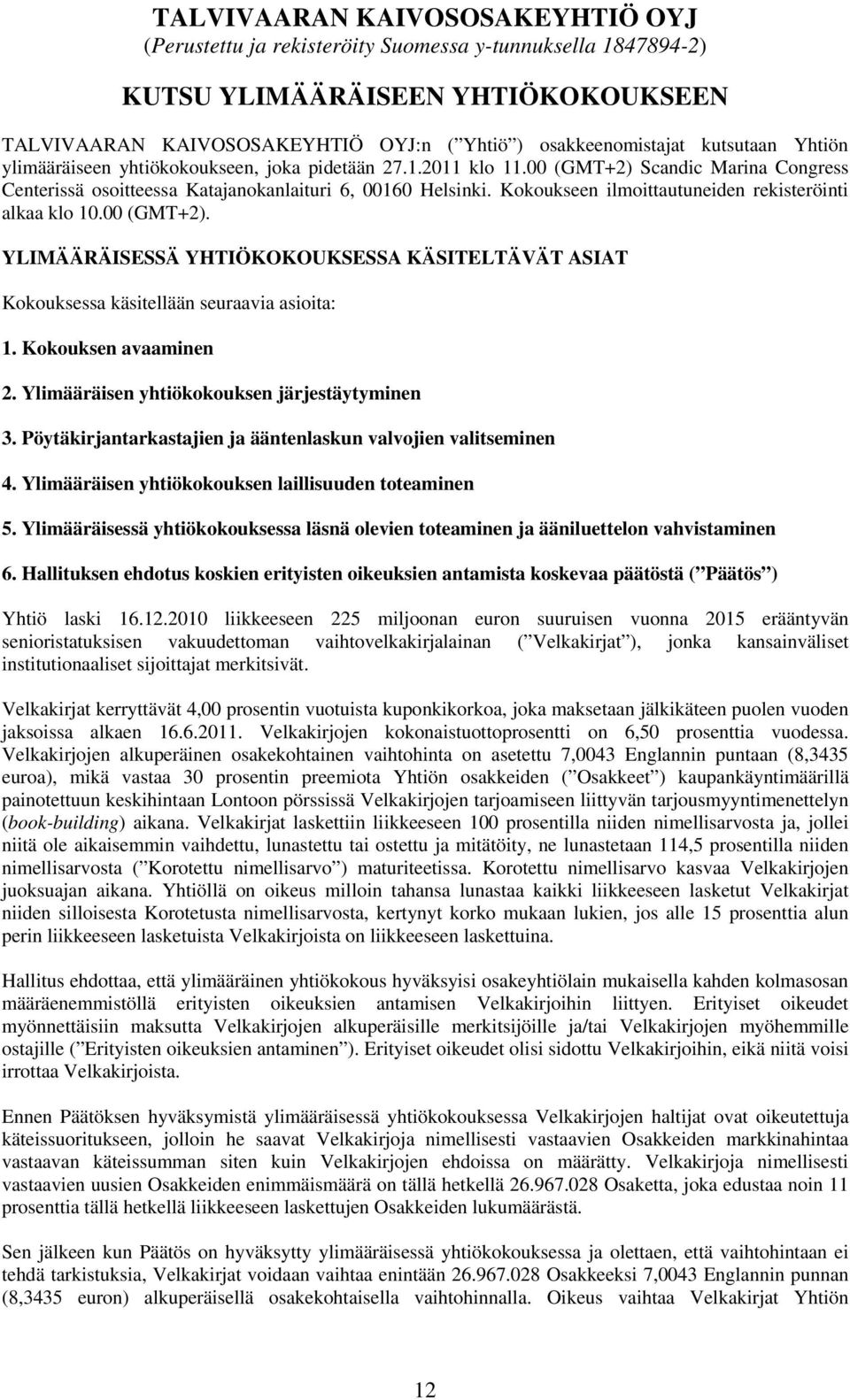 Kokoukseen ilmoittautuneiden rekisteröinti alkaa klo 10.00 (GMT+2). YLIMÄÄRÄISESSÄ YHTIÖKOKOUKSESSA KÄSITELTÄVÄT ASIAT Kokouksessa käsitellään seuraavia asioita: 1. Kokouksen avaaminen 2.