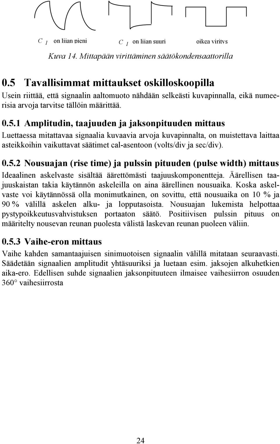 jaksonpituuden mittaus Luettaessa mitattavaa signaalia kuvaavia arvoja kuvapinnalta, on muistettava laittaa asteikkoihin vaikuttavat säätimet cal-asentoon (volts/div ja sec/div). 0.5.