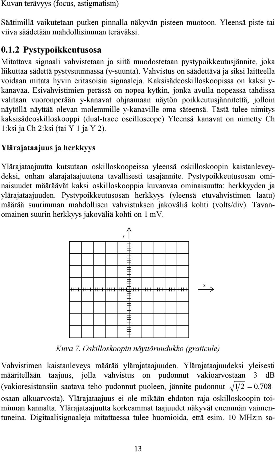 Vahvistus on säädettävä ja siksi laitteella voidaan mitata hyvin eritasoisia signaaleja. Kaksisädeoskilloskoopissa on kaksi y- kanavaa.