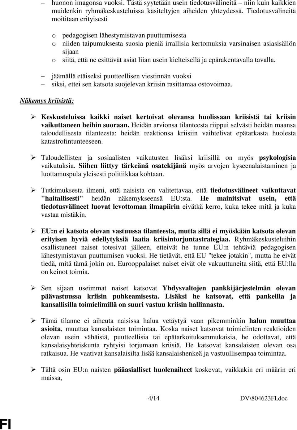 esittävät asiat liian usein kielteisellä ja epärakentavalla tavalla. jäämällä etäiseksi puutteellisen viestinnän vuoksi siksi, ettei sen katsota suojelevan kriisin rasittamaa ostovoimaa.