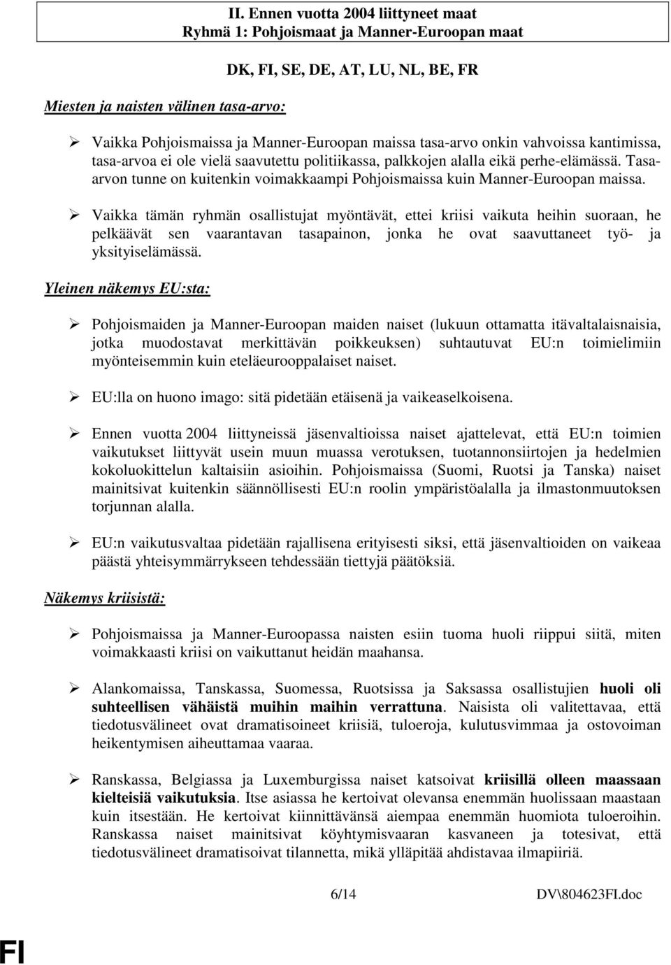 tasa-arvoa ei ole vielä saavutettu politiikassa, palkkojen alalla eikä perhe-elämässä. Tasaarvon tunne on kuitenkin voimakkaampi Pohjoismaissa kuin Manner-Euroopan maissa.