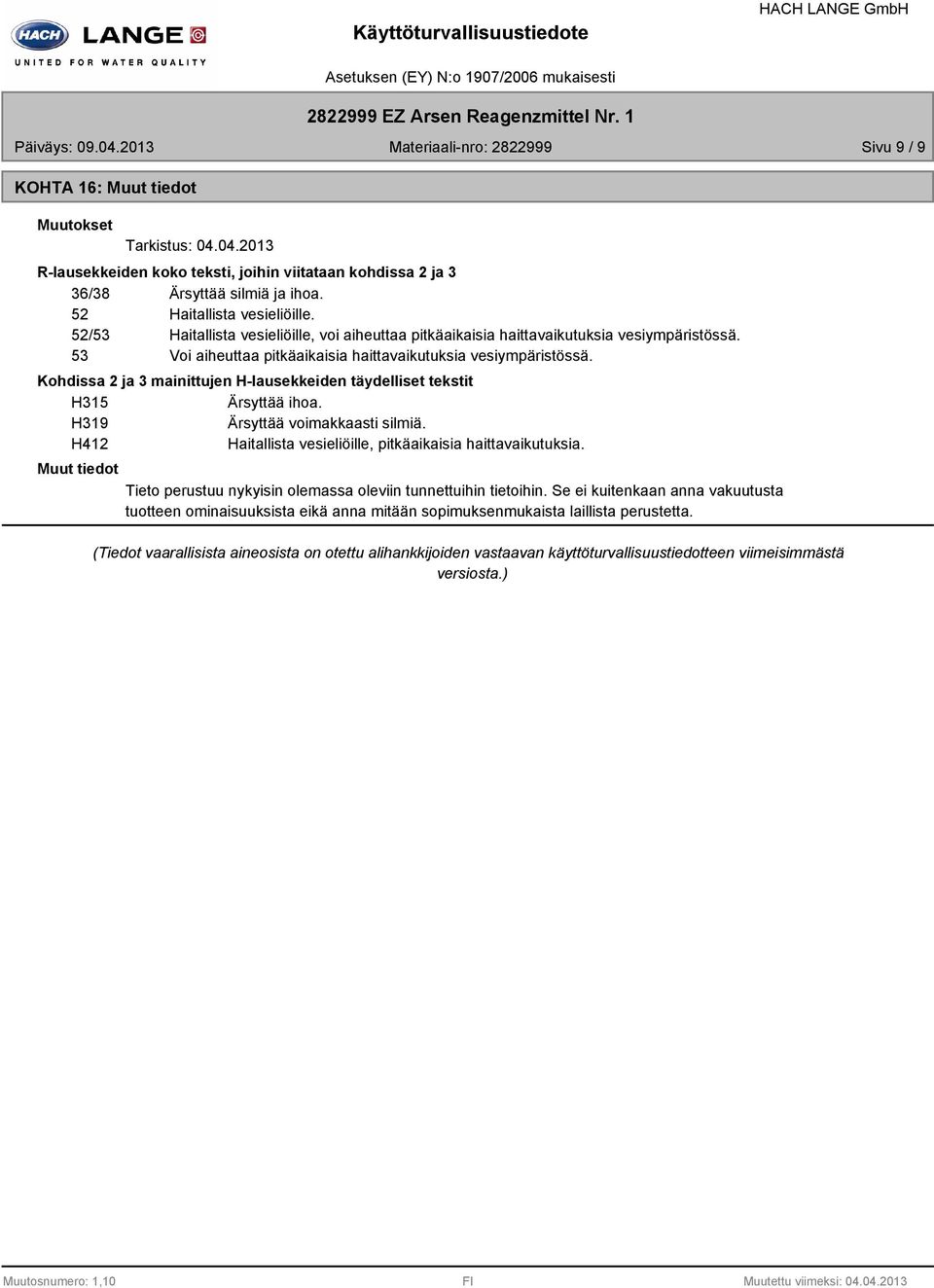Kohdissa 2 ja 3 mainittujen Hlausekkeiden täydelliset tekstit H315 Ärsyttää ihoa. H319 Ärsyttää voimakkaasti silmiä. H412 Haitallista vesieliöille, pitkäaikaisia haittavaikutuksia.