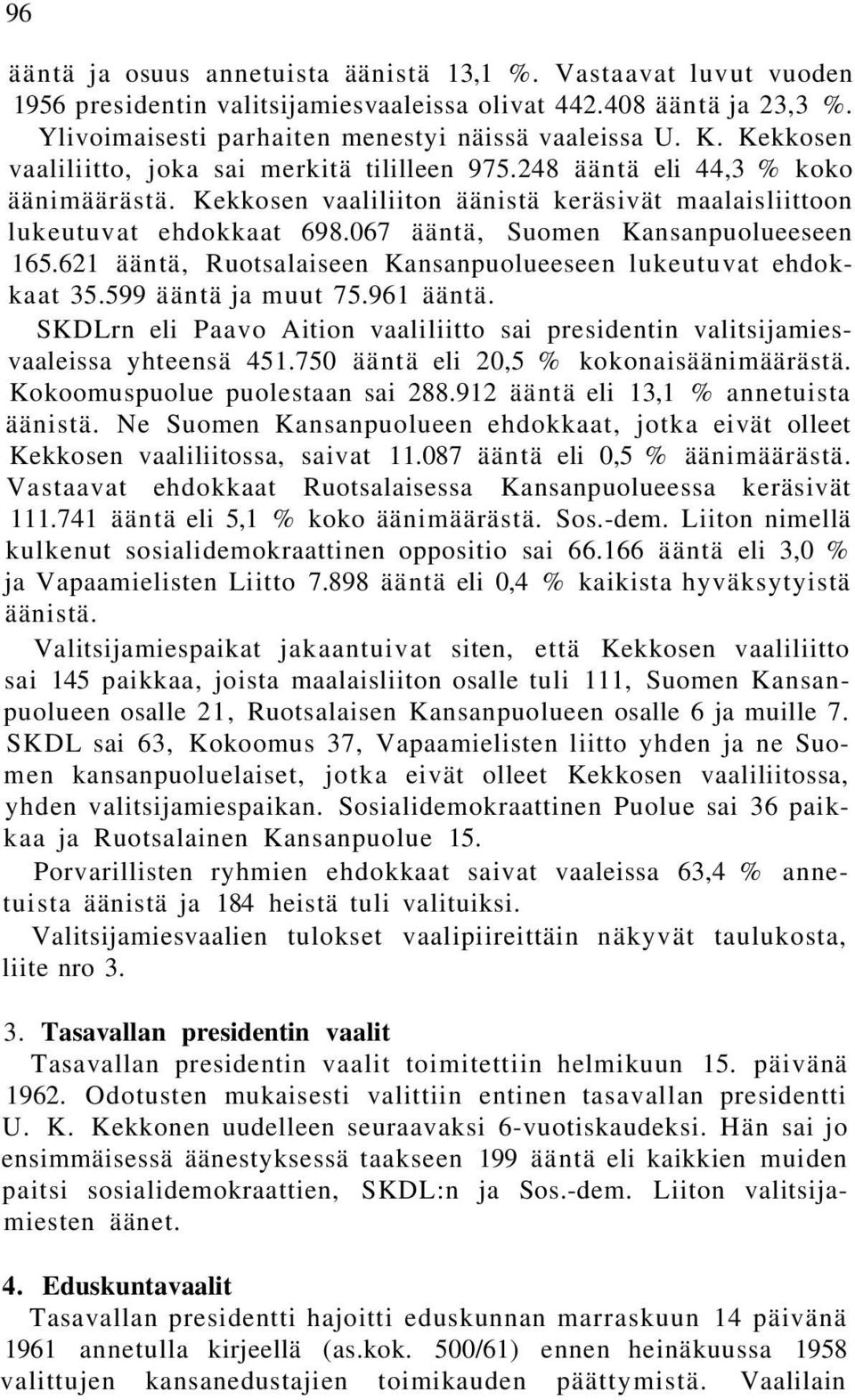 067 ääntä, Suomen Kansanpuolueeseen 165.621 ääntä, Ruotsalaiseen Kansanpuolueeseen lukeutuvat ehdokkaat 35.599 ääntä ja muut 75.961 ääntä.