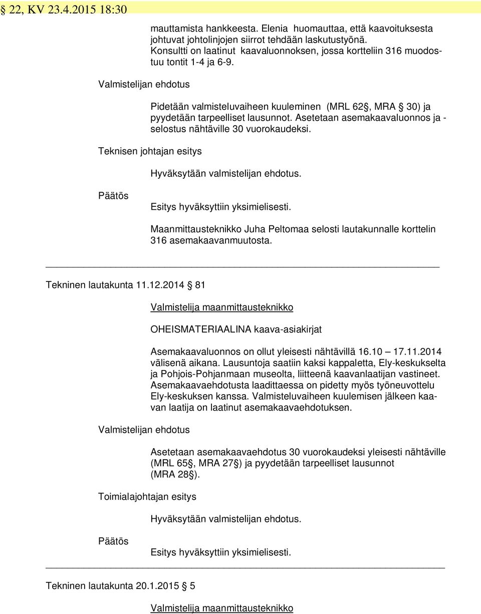 Valmistelijan ehdotus Pidetään valmisteluvaiheen kuuleminen (MR 62, MRA 30) ja pyydetään tarpeelliset lausunnot. Asetetaan asemakaavaluonnos ja - selostus nähtäville 30 vuorokaudeksi.